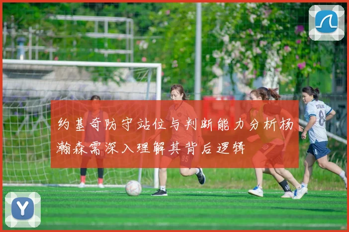约基奇防守站位与判断能力分析杨瀚森需深入理解其背后逻辑